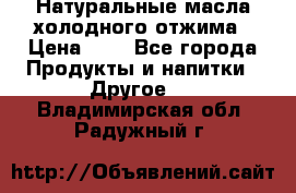 Натуральные масла холодного отжима › Цена ­ 1 - Все города Продукты и напитки » Другое   . Владимирская обл.,Радужный г.